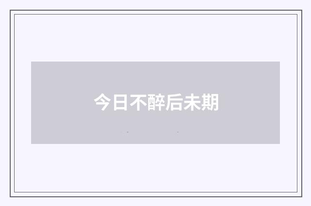 今日不醉后未期