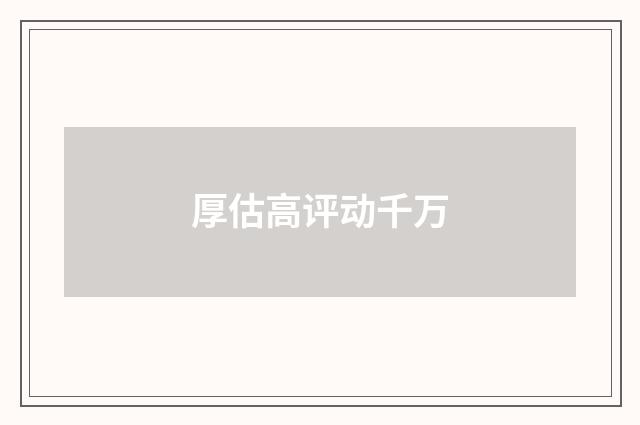 厚估高评动千万