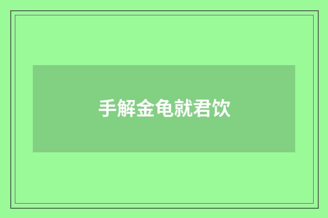 手解金龟就君饮