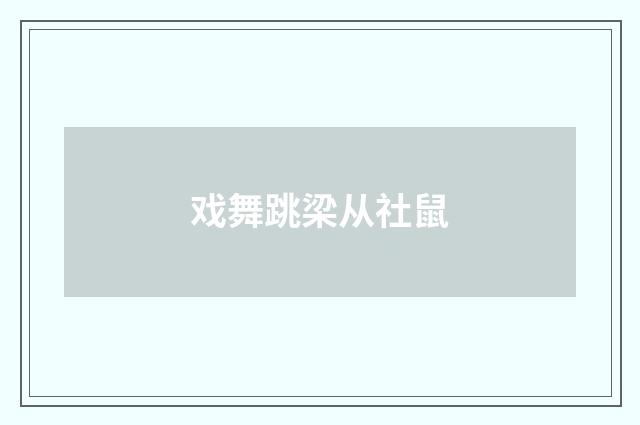 戏舞跳梁从社鼠
