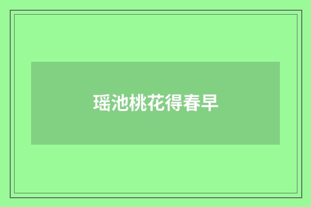 瑶池桃花得春早