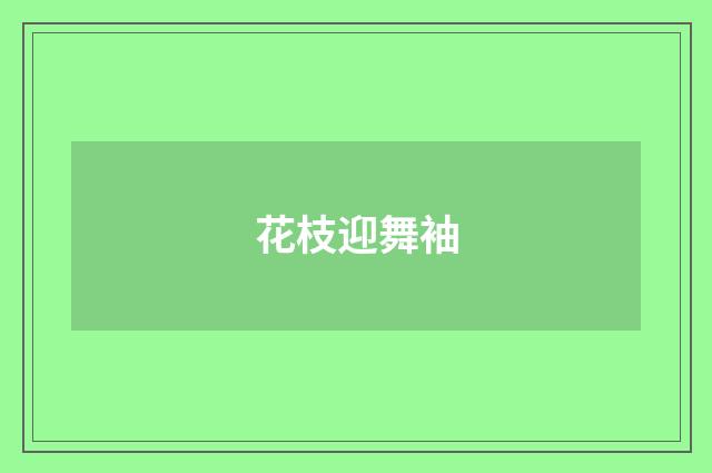 花枝迎舞袖