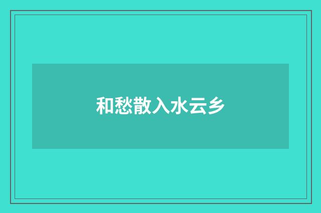 和愁散入水云乡
