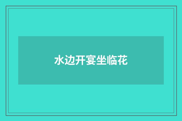 水边开宴坐临花