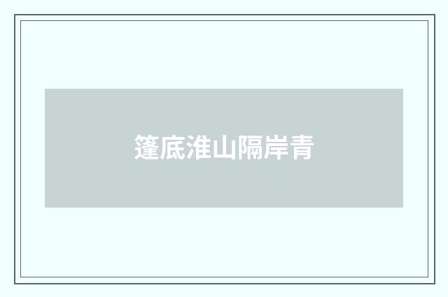 篷底淮山隔岸青