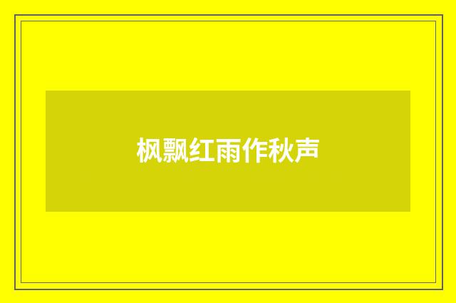 枫飘红雨作秋声