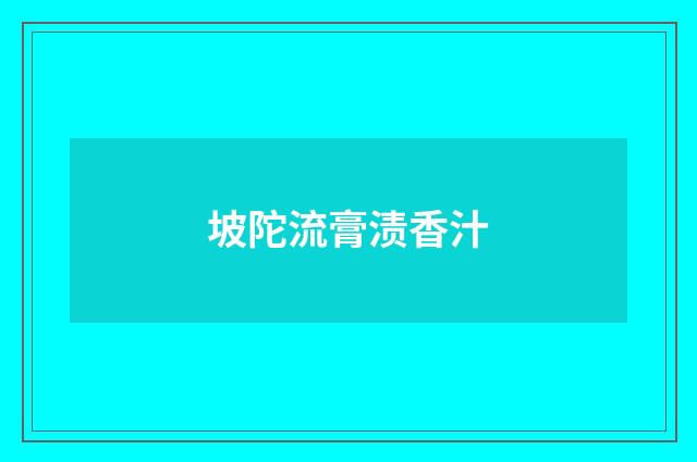 坡陀流膏渍香汁