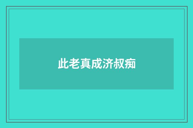 此老真成济叔痴
