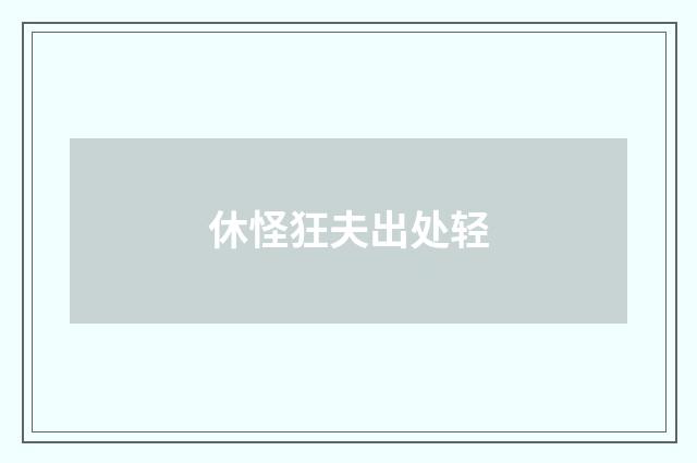 休怪狂夫出处轻