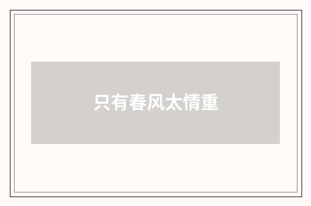 只有春风太情重