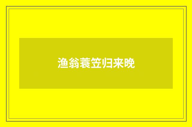 渔翁蓑笠归来晚