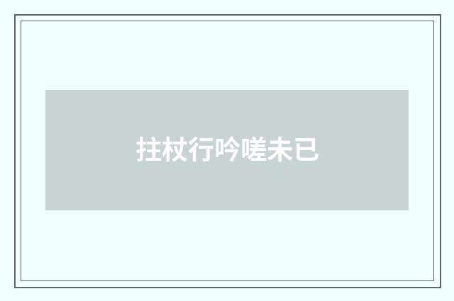 拄杖行吟嗟未已