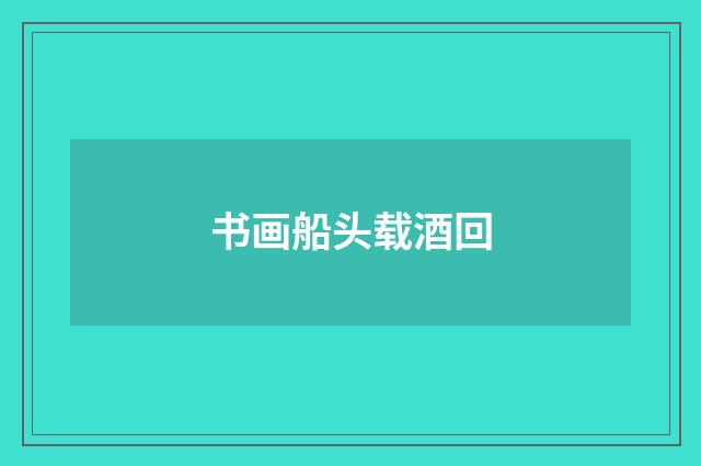 书画船头载酒回