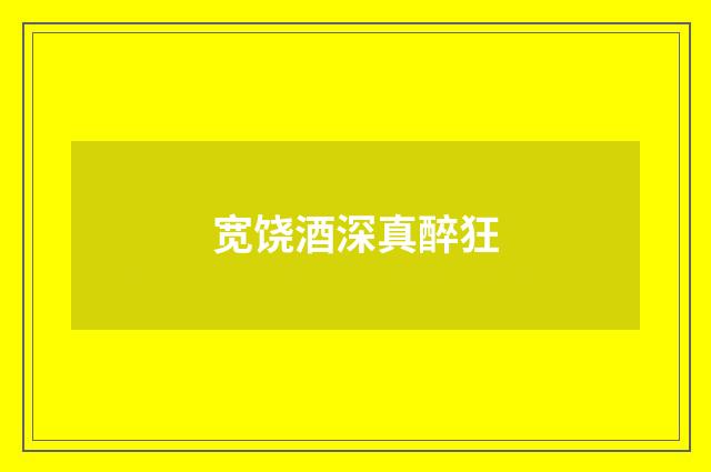 宽饶酒深真醉狂