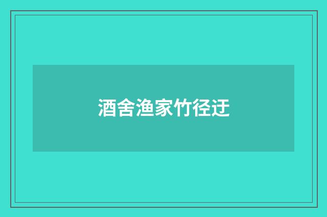 酒舍渔家竹径迂