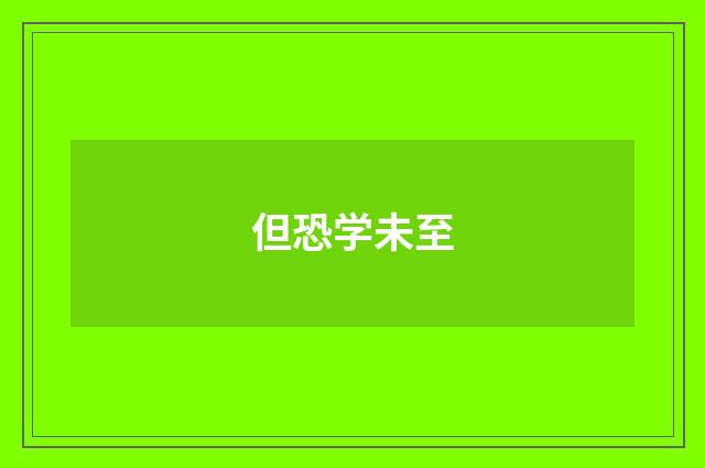 但恐学未至