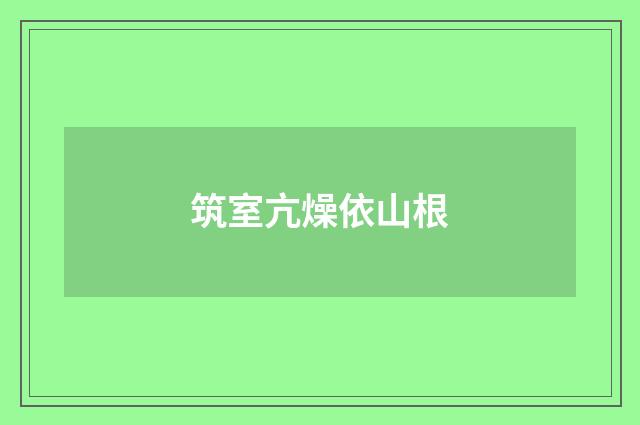 筑室亢燥依山根