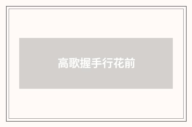 高歌握手行花前
