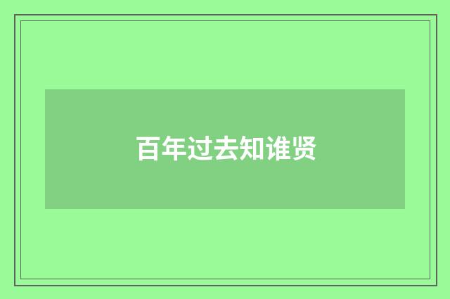 百年过去知谁贤