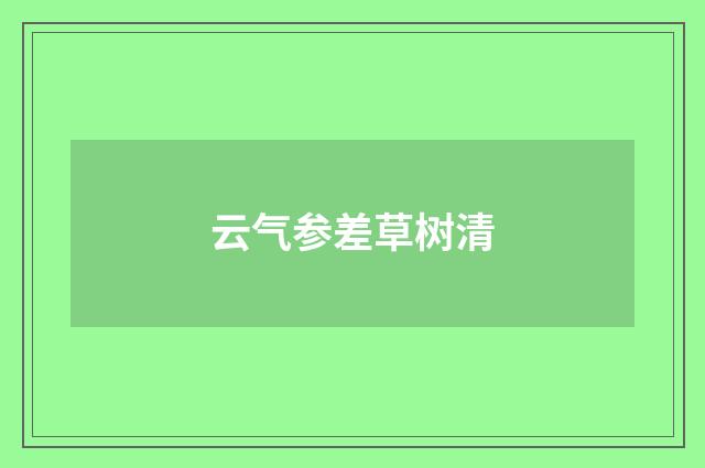 云气参差草树清