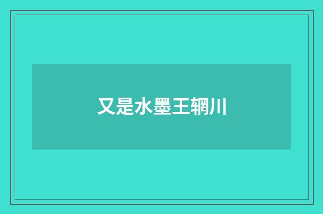 又是水墨王辋川