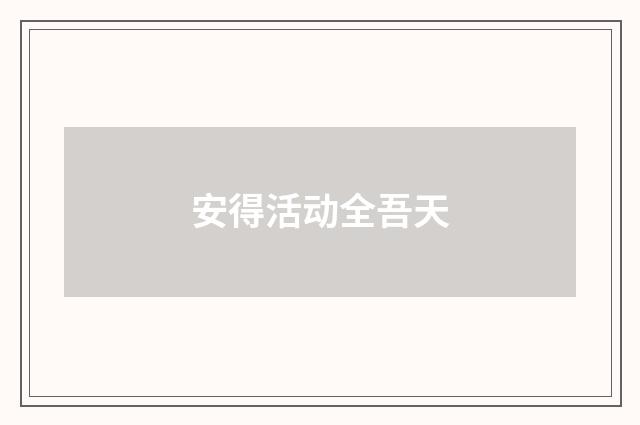 安得活动全吾天