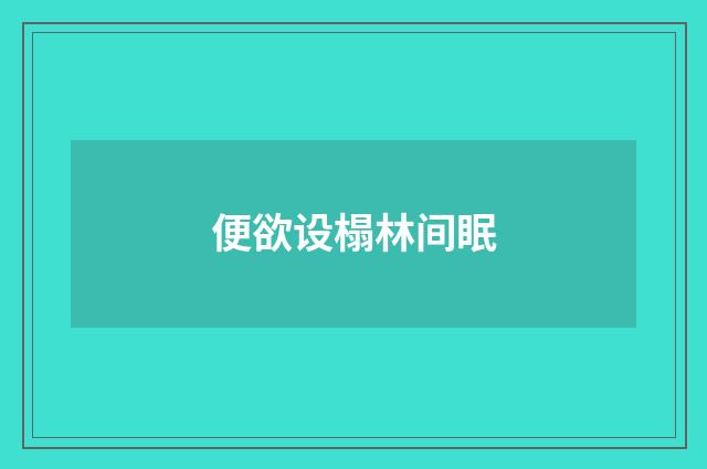便欲设榻林间眠