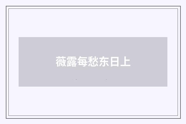 薇露每愁东日上