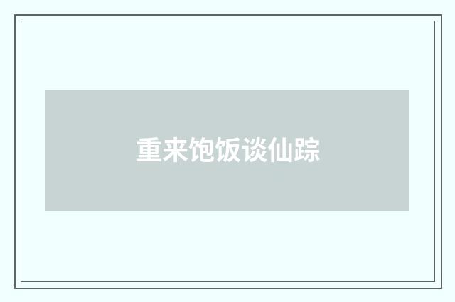 重来饱饭谈仙踪