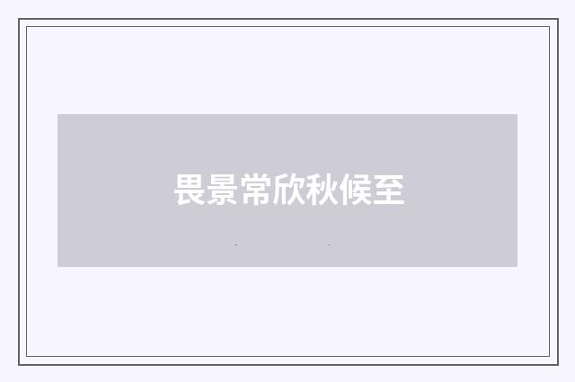 畏景常欣秋候至