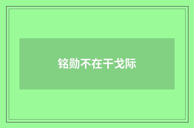 铭勋不在干戈际