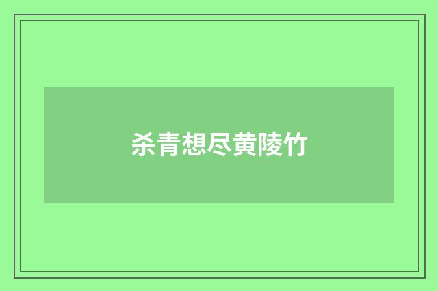 杀青想尽黄陵竹