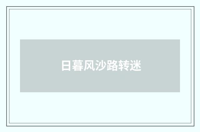 日暮风沙路转迷