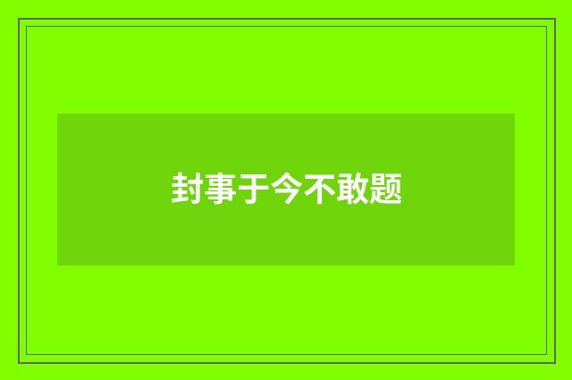 封事于今不敢题