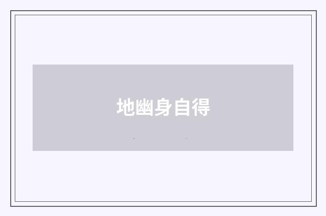 地幽身自得