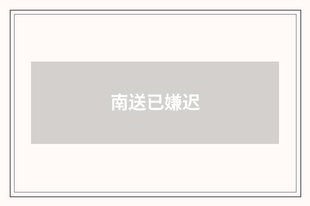 南送已嫌迟
