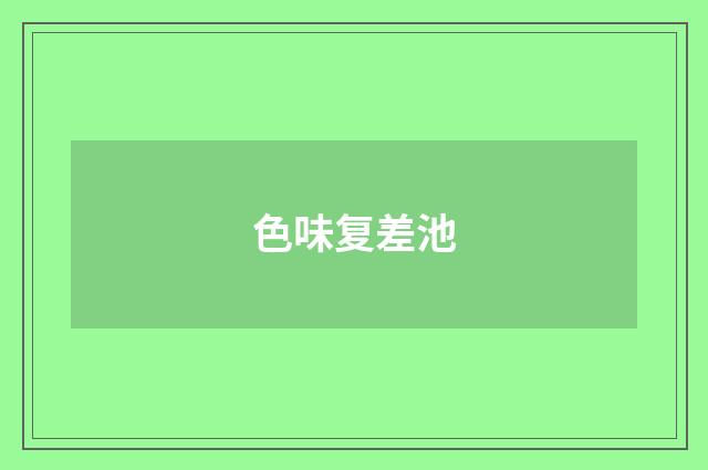 色味复差池