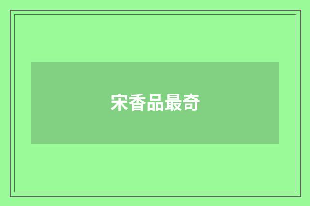 宋香品最奇