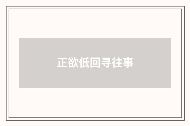 正欲低回寻往事