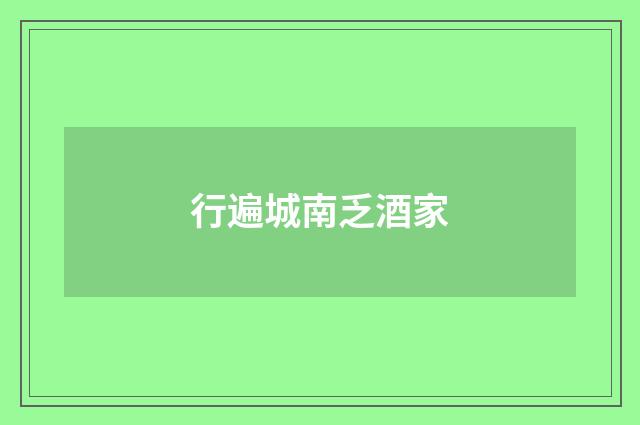 行遍城南乏酒家