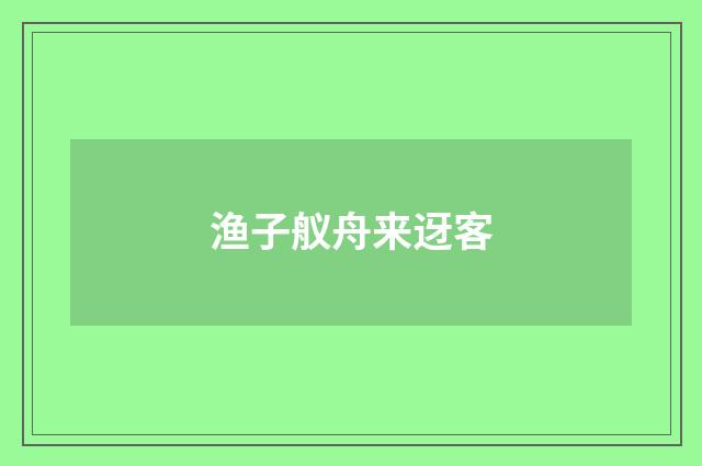 渔子舣舟来迓客