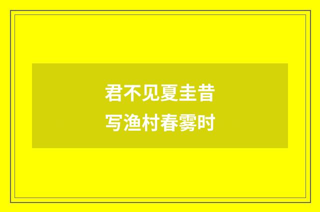 君不见夏圭昔写渔村春雾时