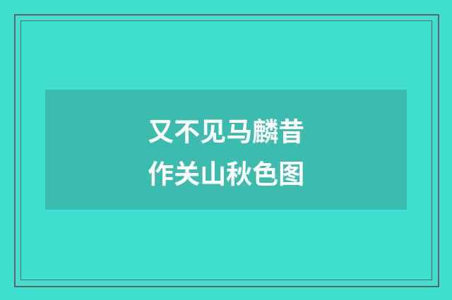 又不见马麟昔作关山秋色图