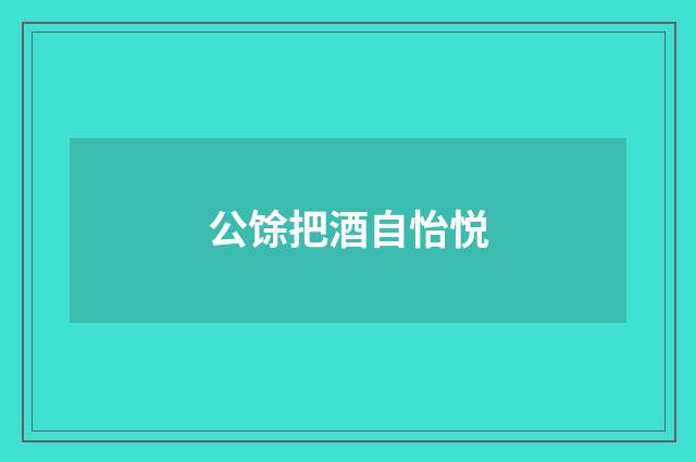 公馀把酒自怡悦