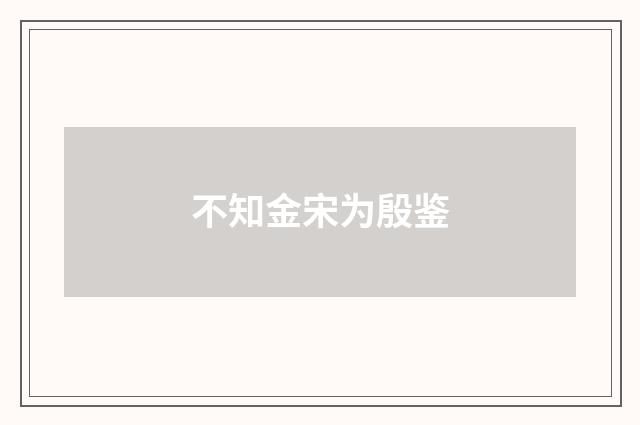 不知金宋为殷鉴