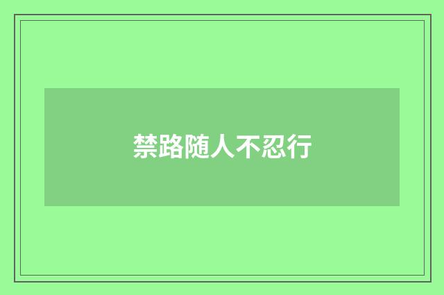 禁路随人不忍行