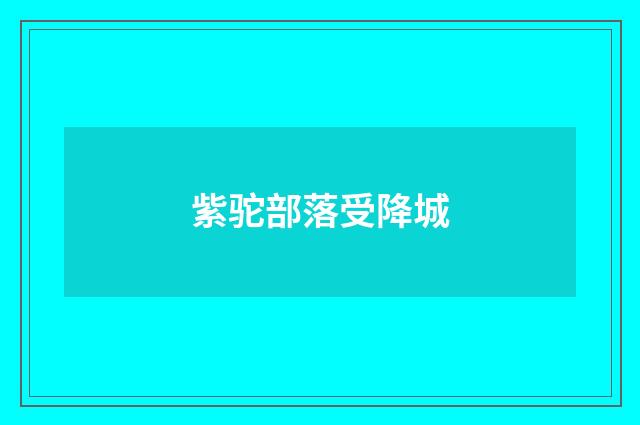 紫驼部落受降城