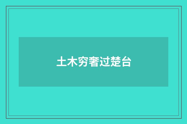 土木穷奢过楚台