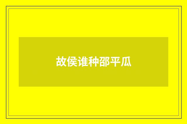 故侯谁种邵平瓜