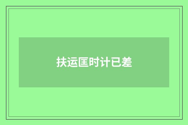 扶运匡时计已差